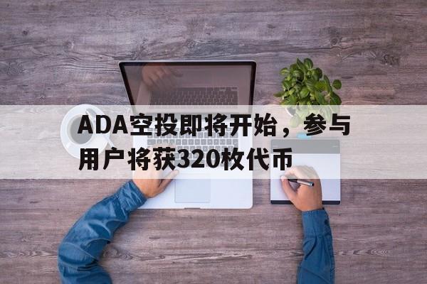 ADA空投即将开始，参与用户将获320枚代币-开云中国注册登录